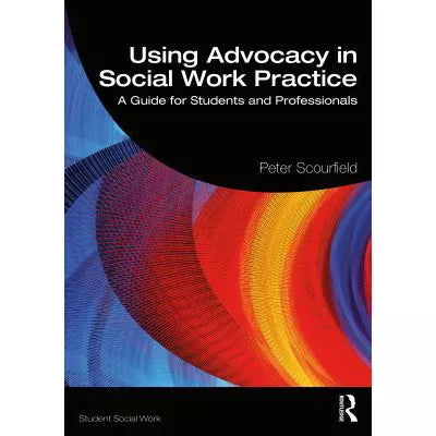 Using Advocacy in Social Work Practice: A Guide for Students &amp; Professionals