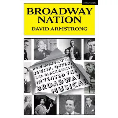 Broadway Nation : How Immigrant, Jewish, Queer, and Black Artists invented the Broadway Musical